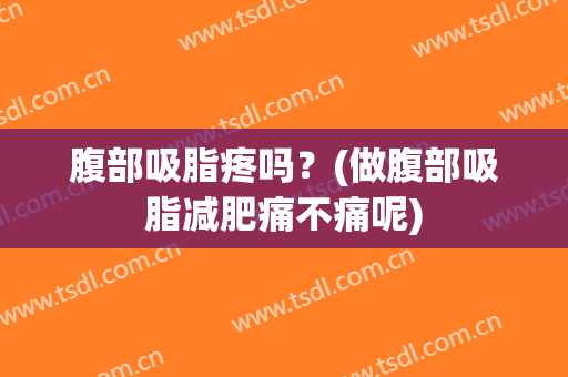 腹部吸脂疼吗？(做腹部吸脂减肥痛不痛呢)
