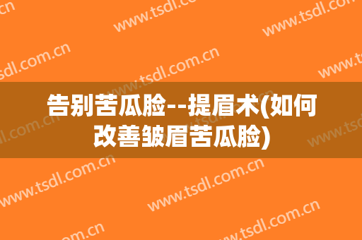 告别苦瓜脸--提眉术(如何改善皱眉苦瓜脸)
