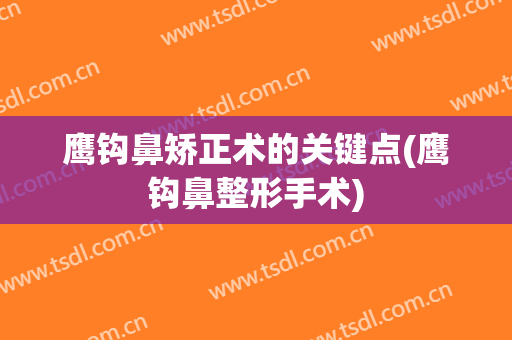 鹰钩鼻矫正术的关键点(鹰钩鼻整形手术)