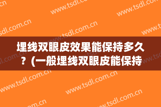 埋线双眼皮效果能保持多久？(一般埋线双眼皮能保持多久)