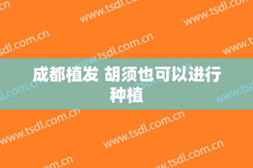 成都植发 胡须也可以进行种植