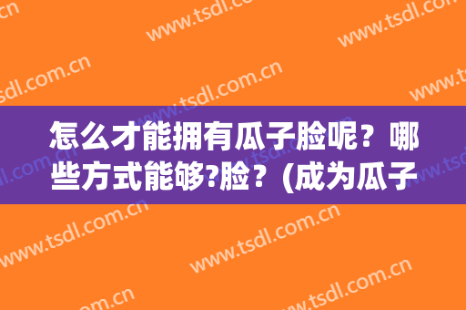 怎么才能拥有瓜子脸呢？哪些方式能够?脸？(成为瓜子脸最有效的方法)