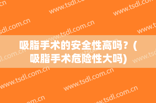 吸脂手术的安全性高吗？(吸脂手术危险性大吗)
