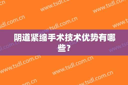 阴道紧缩手术技术优势有哪些？