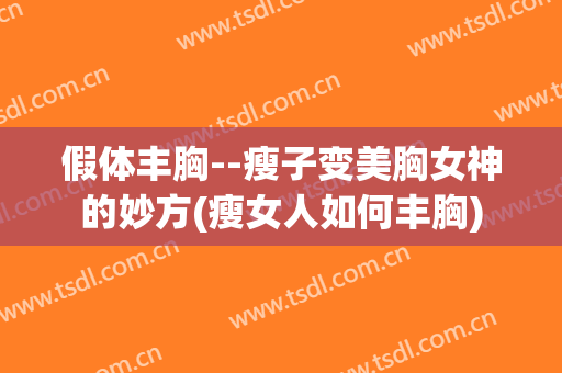 假体丰胸--瘦子变美胸女神的妙方(瘦女人如何丰胸)