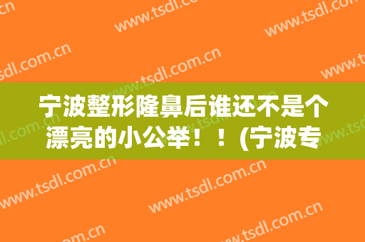 宁波整形隆鼻后谁还不是个漂亮的小公举！！(宁波专业隆鼻整形手术)