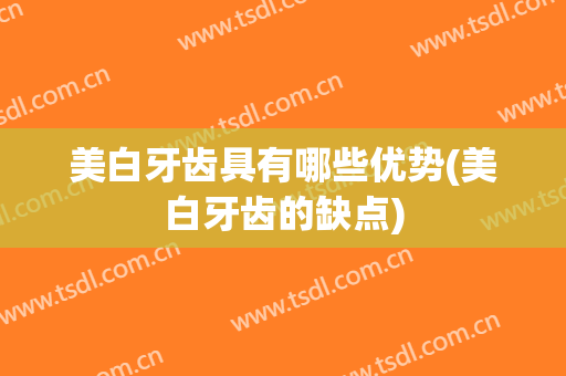 美白牙齿具有哪些优势(美白牙齿的缺点)