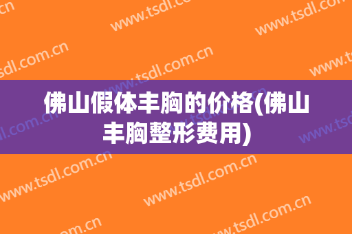佛山假体丰胸的价格(佛山丰胸整形费用)