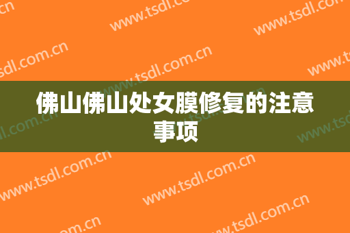 佛山佛山处女膜修复的注意事项