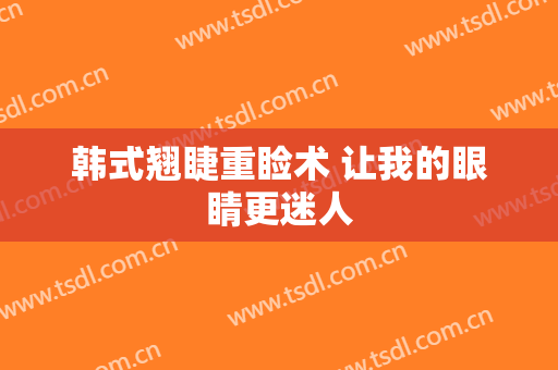 韩式翘睫重睑术 让我的眼睛更迷人
