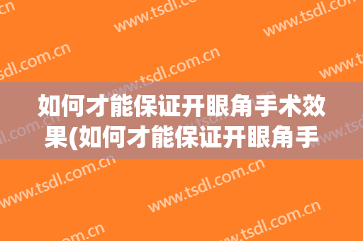 如何才能保证开眼角手术效果(如何才能保证开眼角手术效果呢)