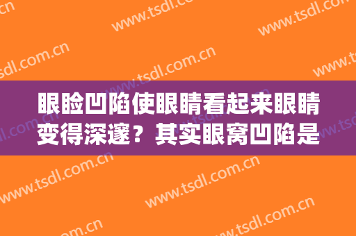 眼睑凹陷使眼睛看起来眼睛变得深邃？其实眼窝凹陷是元气虚！(眼窝深陷是元气虚吗)