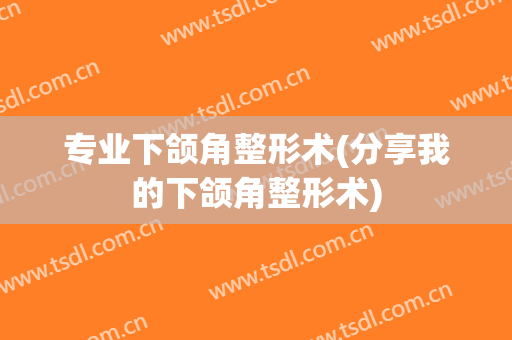 专业下颌角整形术(分享我的下颌角整形术)