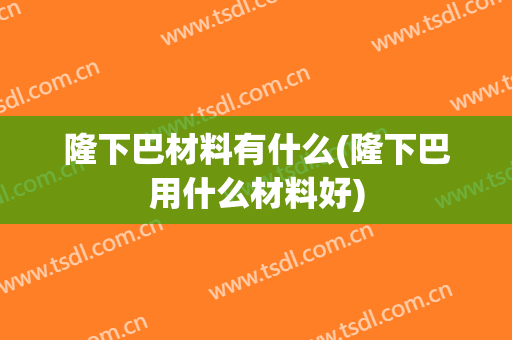 隆下巴材料有什么(隆下巴用什么材料好)