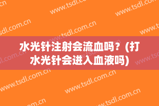 水光针注射会流血吗？(打水光针会进入血液吗)
