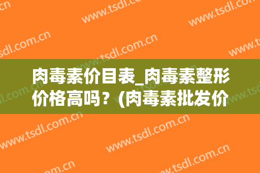 肉毒素价目表_肉毒素整形价格高吗？(肉毒素批发价多少钱一瓶)