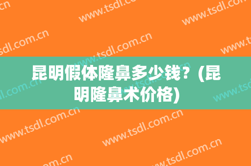 昆明假体隆鼻多少钱？(昆明隆鼻术价格)