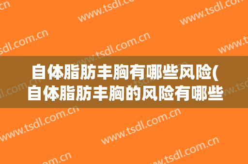 自体脂肪丰胸有哪些风险(自体脂肪丰胸的风险有哪些)