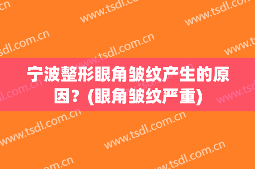 宁波整形眼角皱纹产生的原因？(眼角皱纹严重)