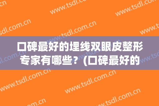 口碑最好的埋线双眼皮整形专家有哪些？(口碑最好的埋线双眼皮整形专家有哪些呢)