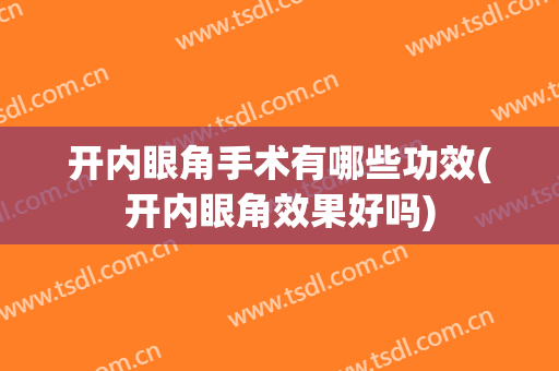 开内眼角手术有哪些功效(开内眼角效果好吗)