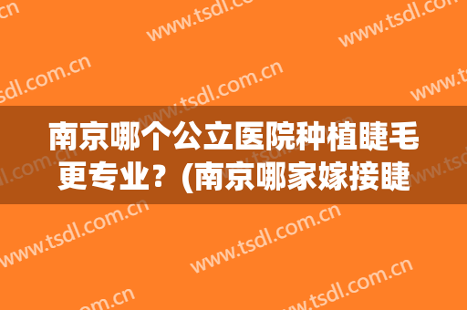南京哪个公立医院种植睫毛更专业？(南京哪家嫁接睫毛好)