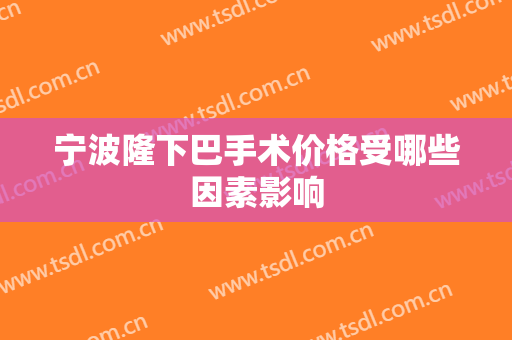 宁波隆下巴手术价格受哪些因素影响