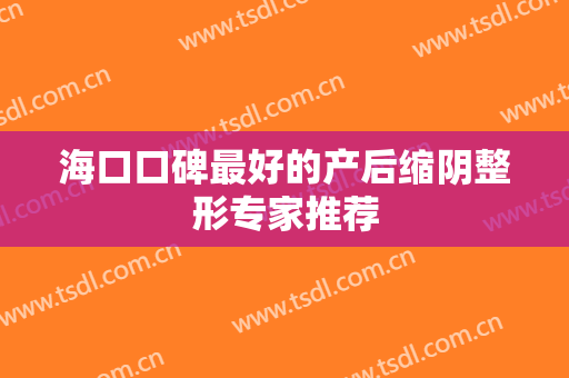 海口口碑最好的产后缩阴整形专家推荐