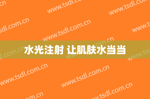 水光注射 让肌肤水当当