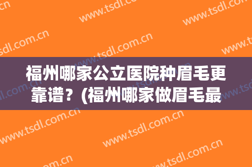福州哪家公立医院种眉毛更靠谱？(福州哪家做眉毛最好)