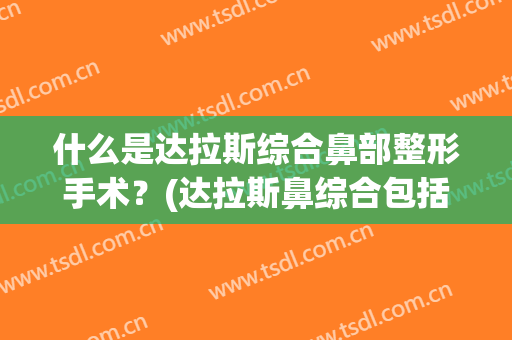 什么是达拉斯综合鼻部整形手术？(达拉斯鼻综合包括什么项目)
