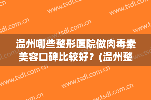温州哪些整形医院做肉毒素美容口碑比较好？(温州整形医院哪家正规)