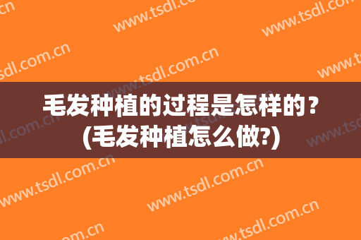 毛发种植的过程是怎样的？(毛发种植怎么做?)