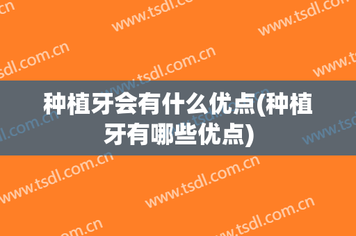 种植牙会有什么优点(种植牙有哪些优点)