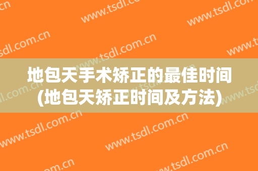 地包天手术矫正的最佳时间(地包天矫正时间及方法)