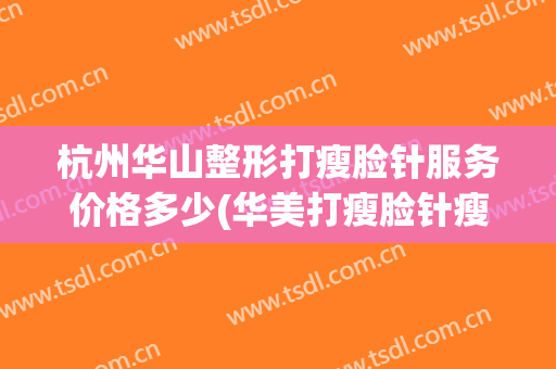 杭州华山整形打瘦脸针服务价格多少(华美打瘦脸针瘦脸价格)
