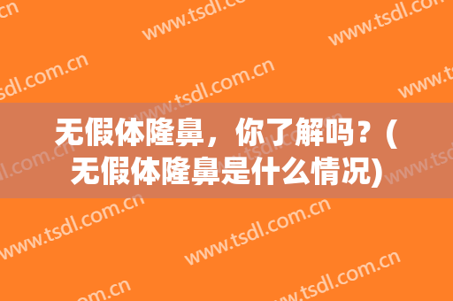无假体隆鼻，你了解吗？(无假体隆鼻是什么情况)