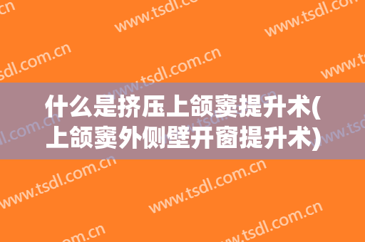 什么是挤压上颌窦提升术(上颌窦外侧壁开窗提升术)