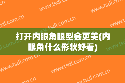 打开内眼角眼型会更美(内眼角什么形状好看)