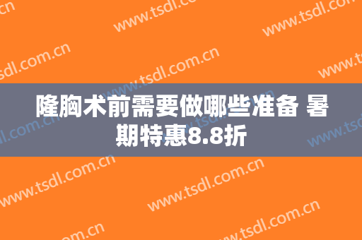 隆胸术前需要做哪些准备 暑期特惠8.8折