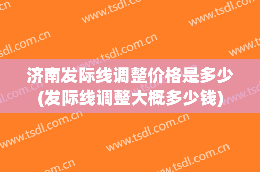 济南发际线调整价格是多少(发际线调整大概多少钱)