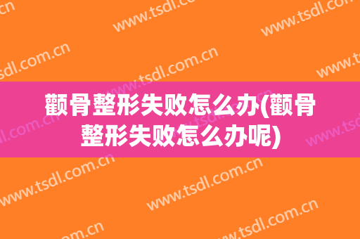 颧骨整形失败怎么办(颧骨整形失败怎么办呢)