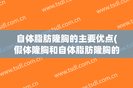 自体脂肪隆胸的主要优点(假体隆胸和自体脂肪隆胸的区别和好处)