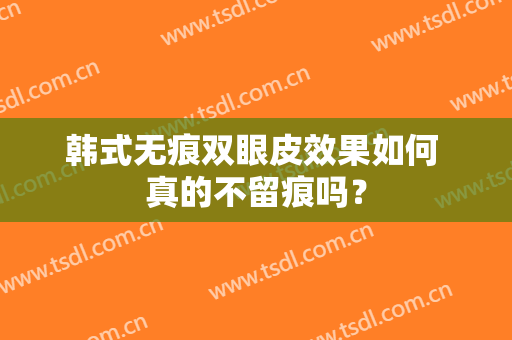 韩式无痕双眼皮效果如何 真的不留痕吗？