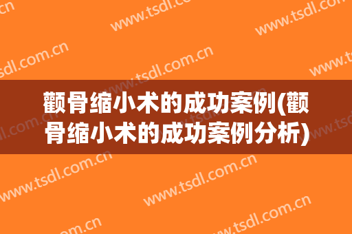 颧骨缩小术的成功案例(颧骨缩小术的成功案例分析)
