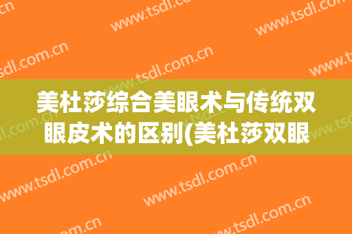 美杜莎综合美眼术与传统双眼皮术的区别(美杜莎双眼皮优缺点)