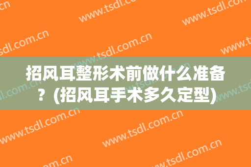 招风耳整形术前做什么准备？(招风耳手术多久定型)