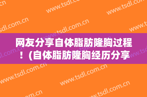 网友分享自体脂肪隆胸过程！(自体脂肪隆胸经历分享)
