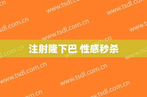 注射隆下巴 性感秒杀