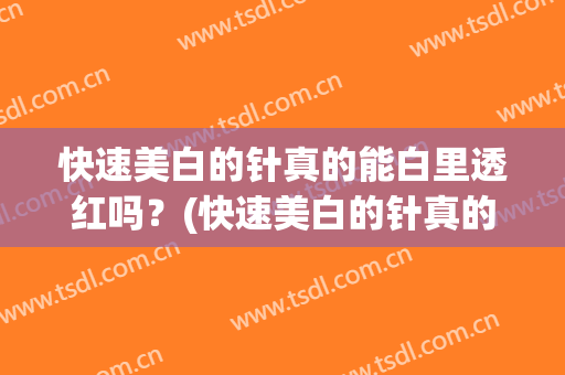快速美白的针真的能白里透红吗？(快速美白的针真的能白里透红吗知乎)